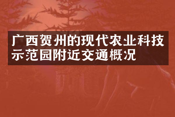 广西贺州的现代农业科技示范园附近交通概况