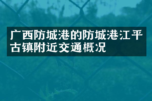 广西防城港的防城港江平古镇附近交通概况
