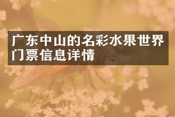 广东中山的名彩水果世界门票信息详情
