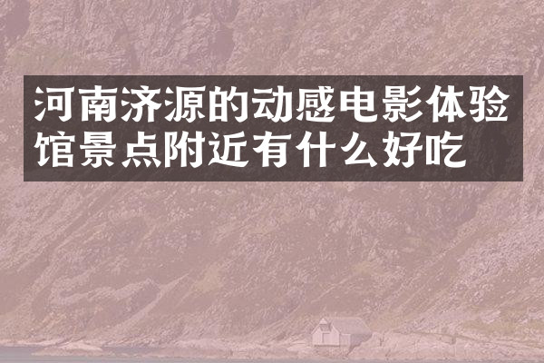 河南济源的动感电影体验馆景点附近有什么好吃的