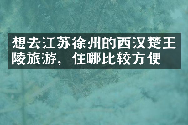想去江苏徐州的西汉楚王陵旅游，住哪比较方便