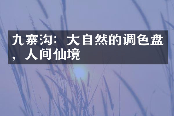 九寨沟：大自然的调色盘，人间仙境