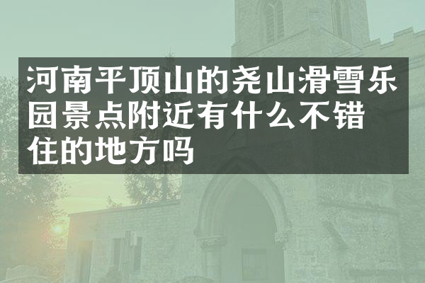 河南平顶山的尧山滑雪乐园景点附近有什么不错的住的地方吗