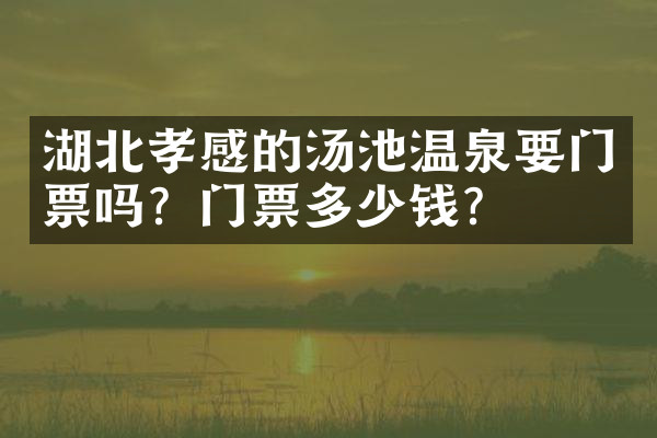 湖北孝感的汤池温泉要门票吗？门票多少钱？