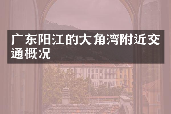 广东阳江的大角湾附近交通概况