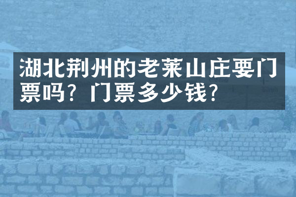 湖北荆州的老莱山庄要门票吗？门票多少钱？