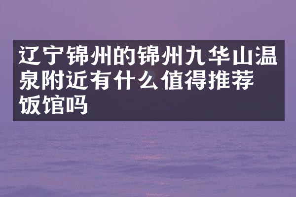 辽宁锦州的锦州九华山温泉附近有什么值得推荐的饭馆吗