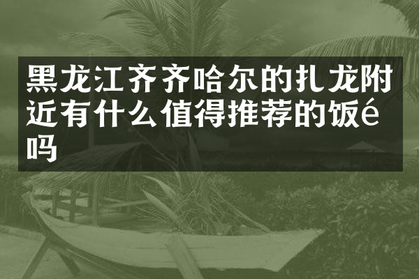 黑龙江齐齐哈尔的扎龙附近有什么值得推荐的饭馆吗
