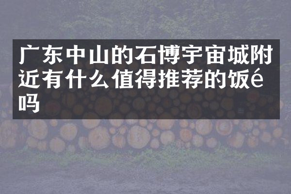 广东中山的石博宇宙城附近有什么值得推荐的饭馆吗