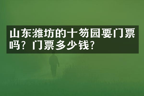 山东潍坊的十笏园要门票吗？门票多少钱？