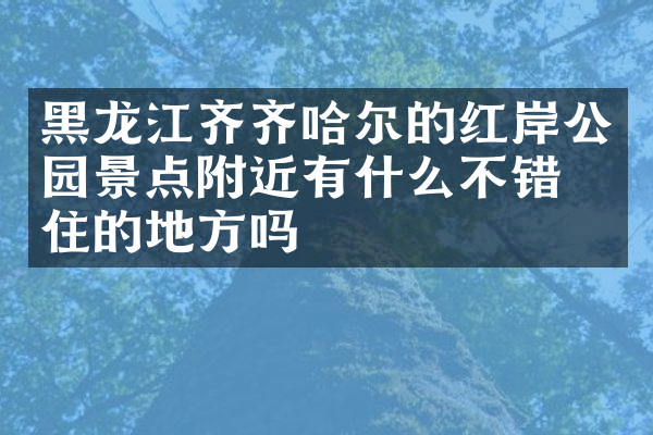 黑龙江齐齐哈尔的红岸公园景点附近有什么不错的住的地方吗