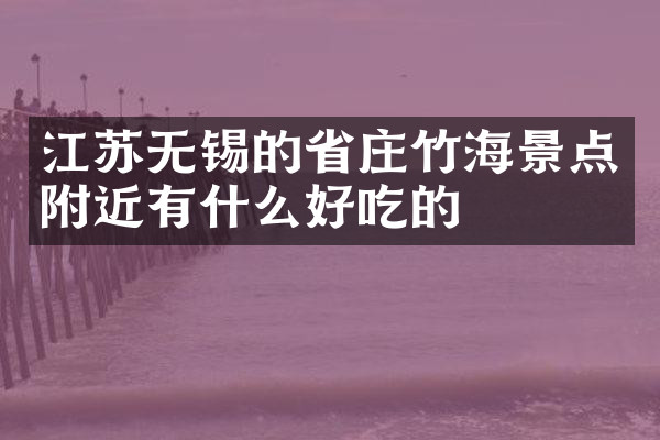 江苏无锡的省庄竹海景点附近有什么好吃的