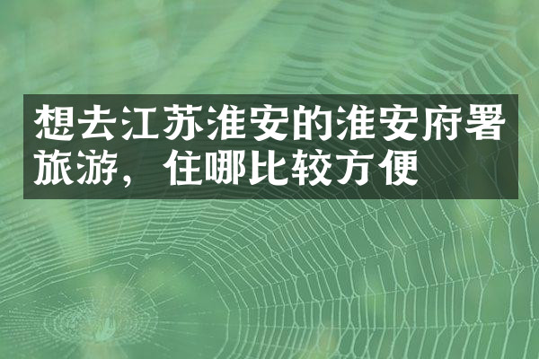 想去江苏淮安的淮安府署旅游，住哪比较方便