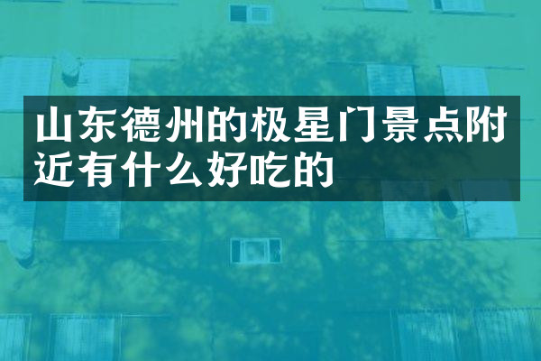 山东德州的极星门景点附近有什么好吃的