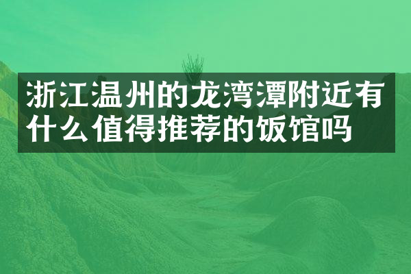 浙江温州的龙湾潭附近有什么值得推荐的饭馆吗