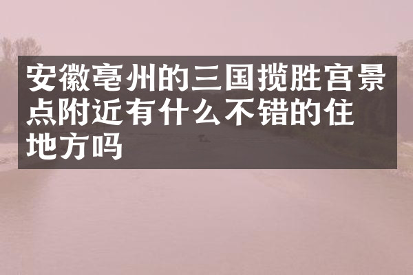 安徽亳州的三国揽胜宫景点附近有什么不错的住的地方吗