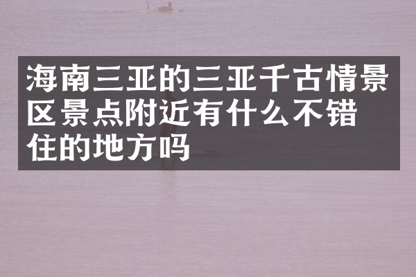 海南三亚的三亚千古情景区景点附近有什么不错的住的地方吗