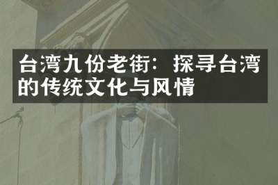 台湾九份老街：探寻台湾的传统文化与风情