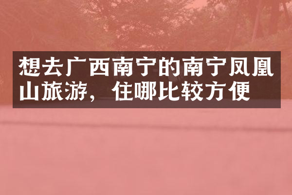 想去广西南宁的南宁凤凰山旅游，住哪比较方便