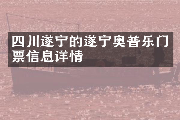四川遂宁的遂宁奥普乐门票信息详情