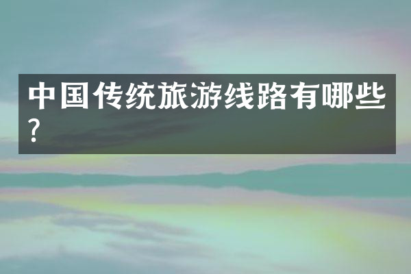 中国传统旅游线路有哪些？