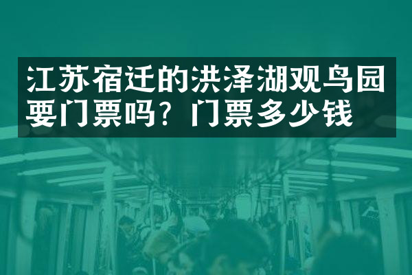 江苏宿迁的洪泽湖观鸟园要门票吗？门票多少钱？