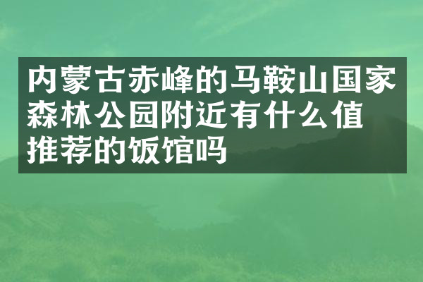 内蒙古赤峰的马鞍山国家森林公园附近有什么值得推荐的饭馆吗