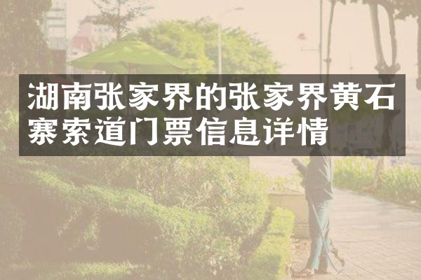 湖南张家界的张家界黄石寨索道门票信息详情