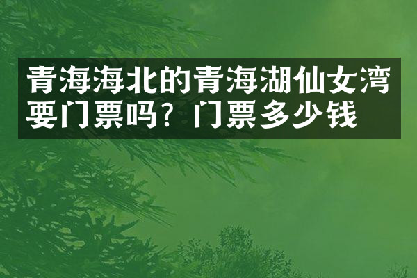 青海海北的青海湖仙女湾要门票吗？门票多少钱？