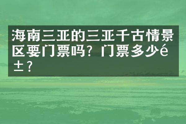 海南三亚的三亚千古情景区要门票吗？门票多少钱？