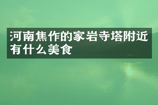 河南焦作的家岩寺塔附近有什么美食