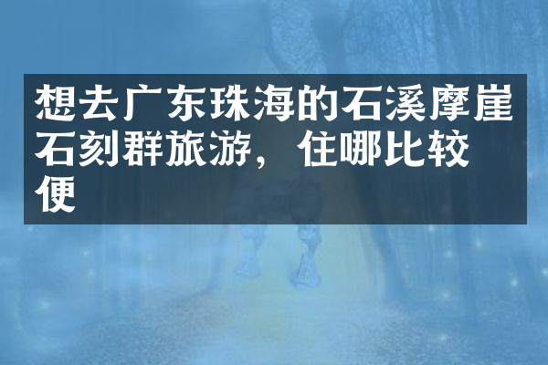 想去广东珠海的石溪摩崖石刻群旅游，住哪比较方便