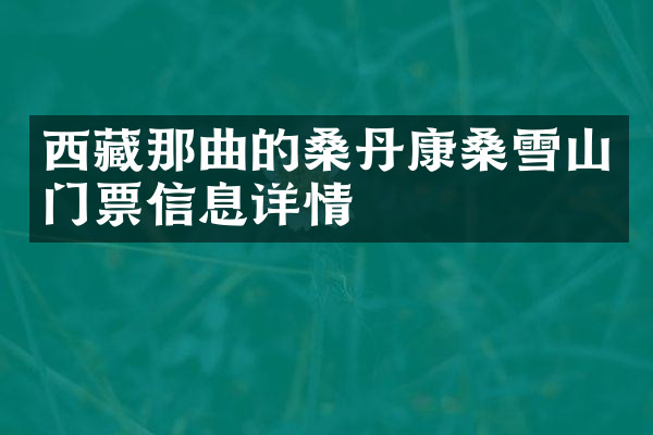 西藏那曲的桑丹康桑雪山门票信息详情