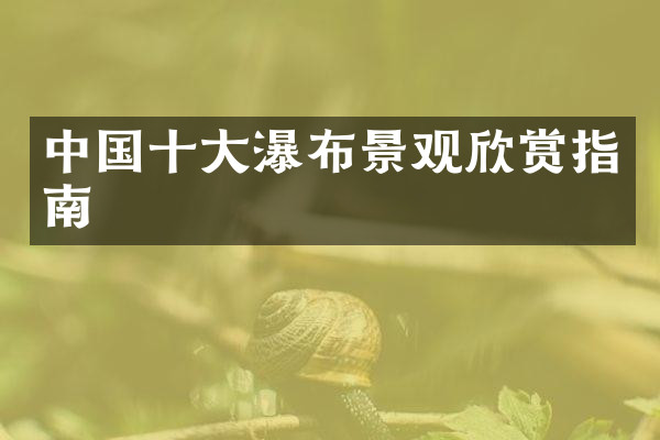 中国十大瀑布景观欣赏指南