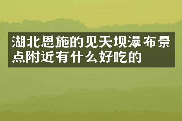 湖北恩施的见天坝瀑布景点附近有什么好吃的