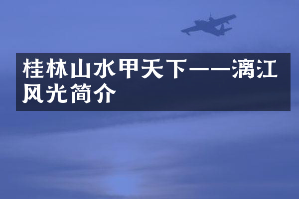 桂林山水甲天下——漓江风光简介