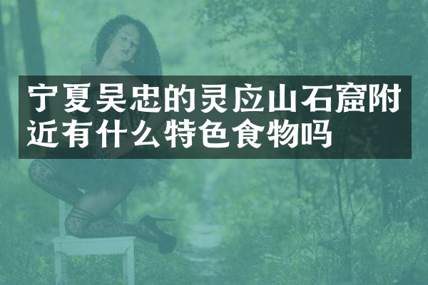宁夏吴忠的灵应山石窟附近有什么特色食物吗