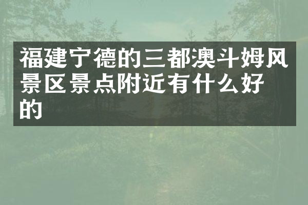 福建宁德的三都澳斗姆风景区景点附近有什么好吃的