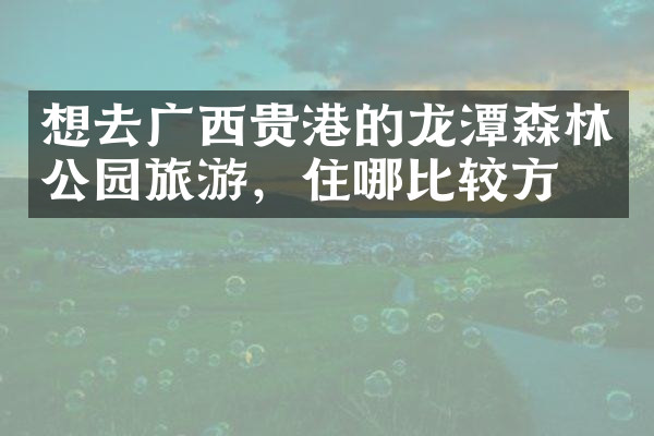 想去广西贵港的龙潭森林公园旅游，住哪比较方便
