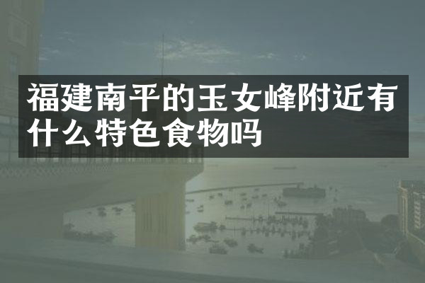 福建南平的玉女峰附近有什么特色食物吗