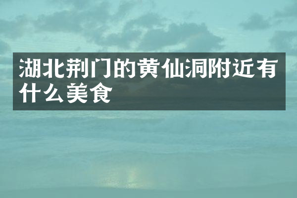 湖北荆门的黄仙洞附近有什么美食