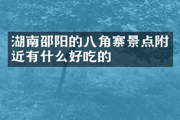 湖南邵阳的八角寨景点附近有什么好吃的