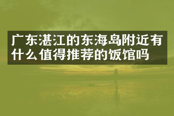 广东湛江的东海岛附近有什么值得推荐的饭馆吗