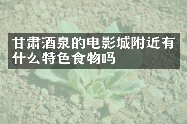 甘肃酒泉的电影城附近有什么特色食物吗