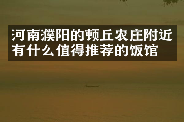 河南濮阳的顿丘农庄附近有什么值得推荐的饭馆吗
