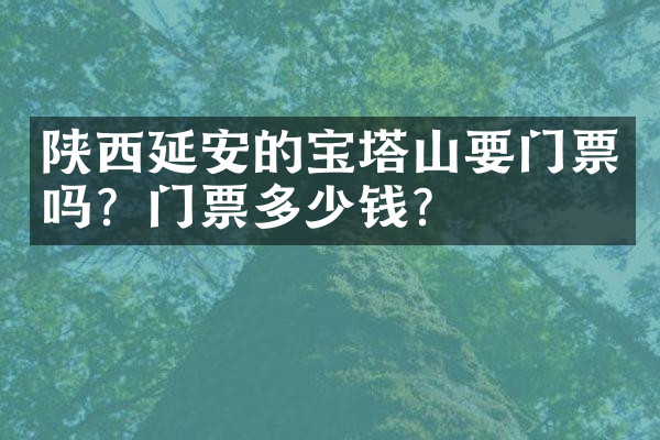 陕西延安的宝塔山要门票吗？门票多少钱？
