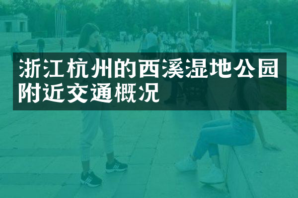 浙江杭州的西溪湿地公园附近交通概况