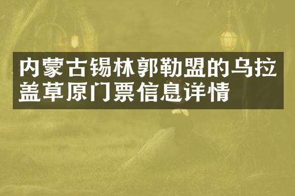 内蒙古锡林郭勒盟的乌拉盖草原门票信息详情