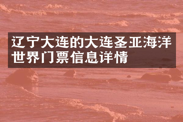 辽宁大连的大连圣亚海洋世界门票信息详情
