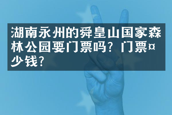 湖南永州的舜皇山国家森林公园要门票吗？门票多少钱？